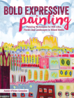 Bold Expressive Painting: Painting Techniques for Still Lifes, Florals and Landscapes in Mixed Media Cover Image