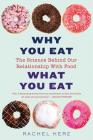 Why You Eat What You Eat: The Science Behind Our Relationship with Food By Rachel Herz, PhD Cover Image