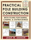 Practical Pole Building Construction: With Plans for Barns, Cabins, & Outbuildings By Leigh Seddon Cover Image