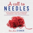 A Call to Needles: Acts of Craftivism and Crafted Kindness in the Age of Trump By Dee Ann Eisner Cover Image