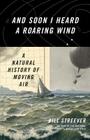 And Soon I Heard a Roaring Wind: A Natural History of Moving Air By Bill Streever Cover Image