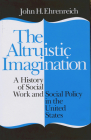 The Altruistic Imagination: A History of Social Work and Social Policy in the United States By John Ehrenreich Cover Image