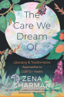 The Care We Dream of: Liberatory and Transformative Approaches to LGBTQ+ Health By Zena Sharman Cover Image