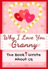 Why I Love You Granny: The Book I Wrote About Us Perfect for Kids Valentine's Day Gift, Birthdays, Christmas, Anniversaries, Mother's Day or Cover Image