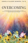 Overcoming: The remarkable story of one woman's triumph over trauma. How the unconventional approaches by her psychologist, and th By Angela Glaser Bowers Cover Image
