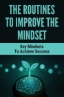 The Routines To Improve The Mindset: Key Mindsets To Achieve Success: Building A Habit The Right Mindset By Ernest Menapace Cover Image