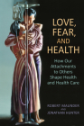 Love, Fear, and Health: How Our Attachments to Others Shape Health and Health Care By Robert Maunder MD, Jonathan Hunter MD Cover Image