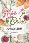 Rise and Shine: 50 Breakfast Recipes from Around the World By Valeria Ray Cover Image