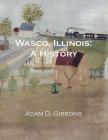 Wasco, Illinois: A History By Adam Daniel Gibbons Cover Image