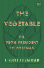 The Vegetable; Or, from President to Postman: With the Introductory Essay 'The Jazz Age Literature of the Lost Generation' (Read & Co. Classics Editio By F. Scott Fitzgerald Cover Image