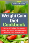 Weight Gain Diet Cookbook: Nutrient-Packed Recipes to Boost Appetite, Build Muscle & Achieve Your Body Goals! By Nelson Collins Cover Image