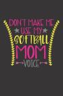 Don't Make Me Use My Softball Mom Voice: Funny Notebooks for Softball Moms (Gifts for Mothers Whose Sons Play Sports) Cover Image