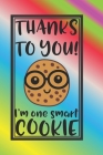 Thanks To YOU I'm One Smart Cookie: The Perfect Place To Write In To Keep Track of Everything With A Thanks To YOU I'm One Smart Cookie Quote on the F Cover Image