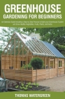 Greenhouse Gardening For Beginners: An Extensive Guide Including a Step by Step Process to Build your Greenhouse System and Grow Healthy Vegetables, F Cover Image