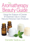 The Aromatherapy Beauty Guide: Using the Science of Carrier and Essential Oils to Create Natural Personal Care Products By Danielle Sade Cover Image