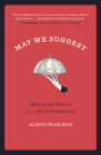 May We Suggest: Restaurant Menus and the Art of Persuasion By Alison Pearlman Cover Image