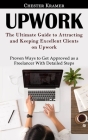 Upwork: The Ultimate Guide to Attracting and Keeping Excellent Clients on Upwork (Proven Ways to Get Approved as a Freelancer By Chester Kramer Cover Image