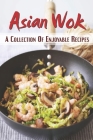 Asian Wok: A Collection Of Enjoyable Recipes: Delicious Cooking Guide Cover Image