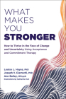 What Makes You Stronger: How to Thrive in the Face of Change and Uncertainty Using Acceptance and Commitment Therapy Cover Image