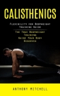 Calisthenics: Flexibility for Bodyweight Training Guide (The True Bodyweight Training Guide Your Body Deserves) By Anthony Mitchell Cover Image