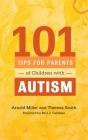 101 Tips for Parents of Children with Autism: Effective Solutions for Everyday Challenges By Paul J. Callahan (Foreword by), Theresa Smith, Arnold Miller Cover Image
