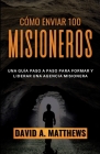 Cómo Enviar 100 Misioneros: Una guía paso a paso para formar y liderar una agencia misionera By David A. Matthews Cover Image