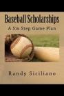 Baseball Scholarships: A Six Step Game Plan By Randy Siciliano Cover Image