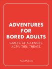 Adventures for Bored Adults: Games. Challenges. Activities. Treats. By Paula McGuire Cover Image