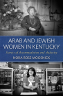 Arab and Jewish Women in Kentucky: Stories of Accommodation and Audacity (Kentucky Remembered: An Oral History) By Nora Rose Moosnick Cover Image