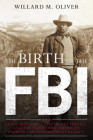The Birth of the FBI: Teddy Roosevelt, the Secret Service, and the Fight Over America's Premier Law Enforcement Agency By Willard M. Oliver Cover Image
