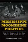 Mississippi Moonshine Politics:: How Bootleggers & the Law Kept a Dry State Soaked (True Crime) By Janice Branch Tracy Cover Image