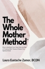 The Whole Mother Method: How to Call Back Your Voice From the Pain of C-Section Birth Trauma and Renew Your Spiritual Power: How to Call Back Y Cover Image