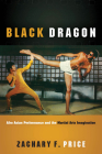 Black Dragon: Afro Asian Performance and the Martial Arts Imagination (Black Performance and Cultural Criticism) By Zachary F. Price Cover Image