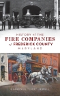 History of the Fire Companies of Frederick County, Maryland By Clarence Chip Jewell Cover Image
