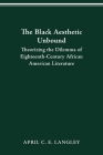 The Black Aesthetic Unbound: Theorizing the Dilemma of Eighteenth-Century African American Literature By Ph.D. April C.E. Langley Cover Image