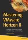 Mastering Vmware Horizon 8: An Advanced Guide to Delivering Virtual Desktops and Virtual Apps By Peter Von Oven Cover Image