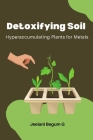Detoxifying Soil: Hyperaccumulating Plants for Metals By Jeelani Begum G. Cover Image
