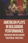American Plays In Bulgarian Performance: American And Bulgarian Theatrical Practices: The Bulgarian Adapters By Maria Carnett Cover Image