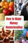 How to Make Money Homesteading: Introduction to Small-Scale Sufficient Country Living, Backyard farming and home skills for self-sufficient living and By Michelle Coreman Cover Image