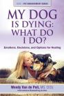 My Dog Is Dying: What Do I Do?: Emotions, Decisions, and Options for Healing Cover Image