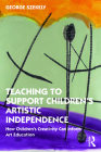 Teaching to Support Children's Artistic Independence: How Children's Creativity Can Inform Art Education By George Szekely Cover Image