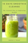 10 Days Smoothie Cleanse: The Natural Way to Improving Health By Maria E. Truax Cover Image