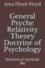General Psyche Relativity Theory Doctrine of Psychology: Doctrine of Symbolic Me By Ama Fleud-Floyd Cover Image