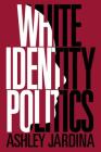 White Identity Politics (Cambridge Studies in Public Opinion and Political Psychology) By Ashley Jardina Cover Image