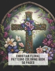 Christian Floral Patterns Coloring Book 50 Pages: Intricate and Devotional Art for Adults By Blanche Harmon Cover Image