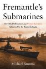 Fremantle's Submarines: How Allied Submariners and Western Australians Helped to Win the War in the Pacific By Michael Sturma Cover Image
