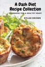 A Dash Diet Recipe Collection: Cookbook for a Healthy Heart By Dylan Brown Cover Image
