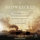 Shipwrecked: A True Civil War Story of Mutinies, Jailbreaks, Blockade-Running, and the Slave Trade Cover Image