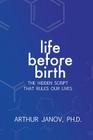 Life Before Birth: The Hidden Script That Rules Our Lives By Arthur Janov, PhD Cover Image