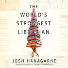 The World's Strongest Librarian: A Memoir of Tourette's, Faith, Strength, and the Power of Family By Josh Hanagarne, Stephen R. Thorne (Read by) Cover Image